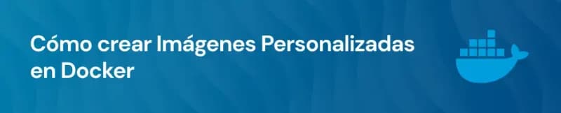 Cómo crear Imágenes Personalizadas en Docker